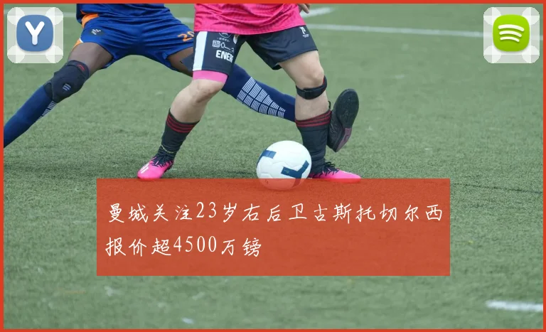 曼城关注23岁右后卫古斯托切尔西报价超4500万镑