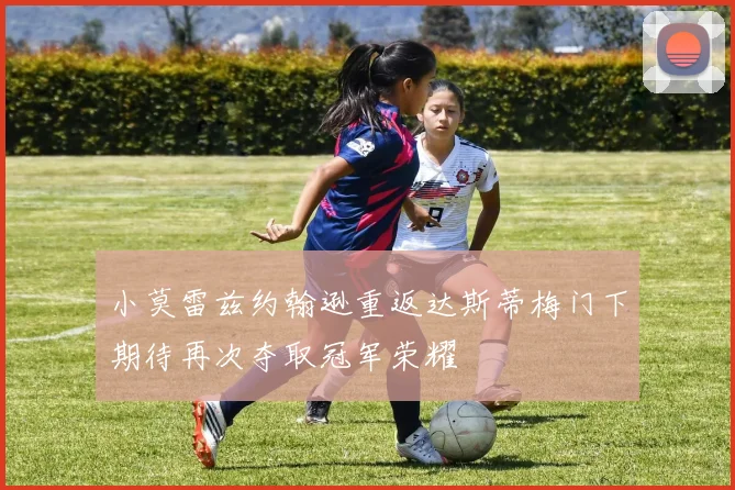 小莫雷兹约翰逊重返达斯蒂梅门下期待再次夺取冠军荣耀