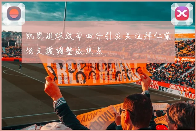 凯恩进球效率回升引发关注拜仁前场支援调整成焦点