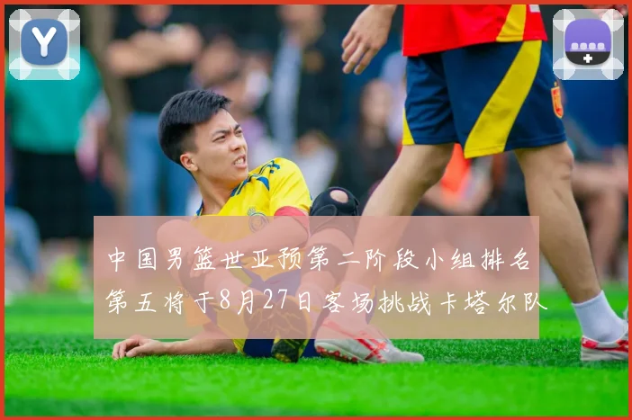 中国男篮世亚预第二阶段小组排名第五将于8月27日客场挑战卡塔尔队