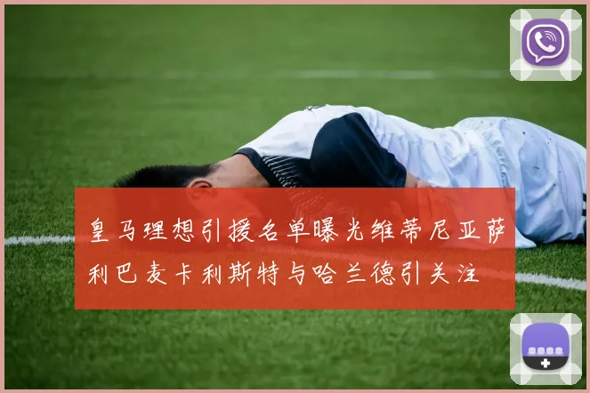 皇马理想引援名单曝光维蒂尼亚萨利巴麦卡利斯特与哈兰德引关注