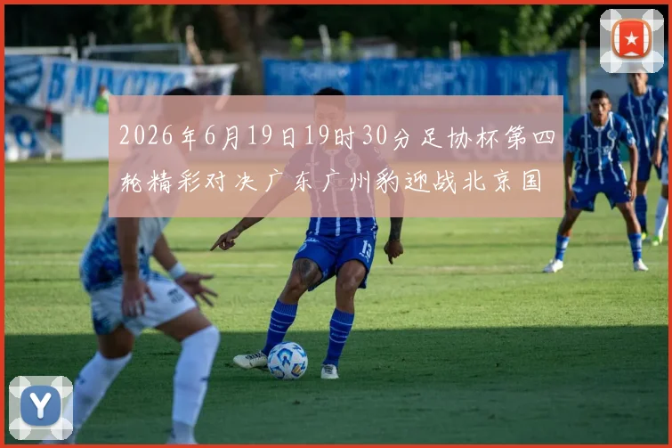 2026年6月19日19时30分足协杯第四轮精彩对决广东广州豹迎战北京国安