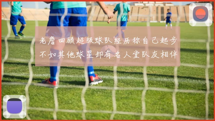 老詹回顾超级球队经历称自己起步不如其他球星却有名人堂队友相伴